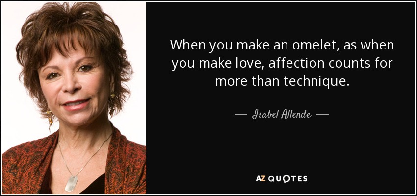 When you make an omelet, as when you make love, affection counts for more than technique. - Isabel Allende