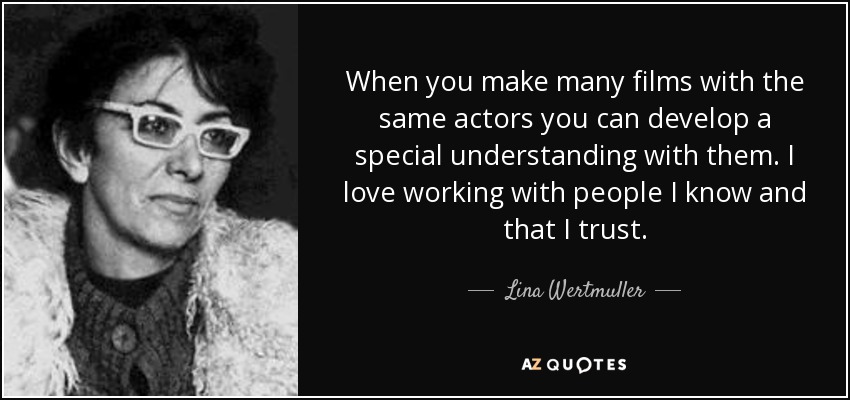 When you make many films with the same actors you can develop a special understanding with them. I love working with people I know and that I trust. - Lina Wertmuller
