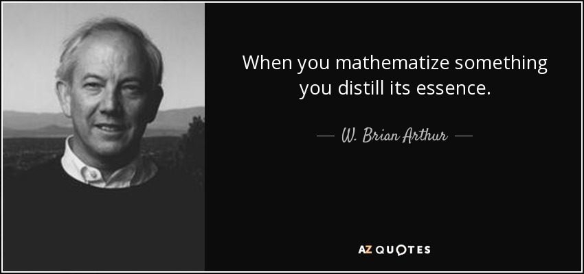 When you mathematize something you distill its essence. - W. Brian Arthur