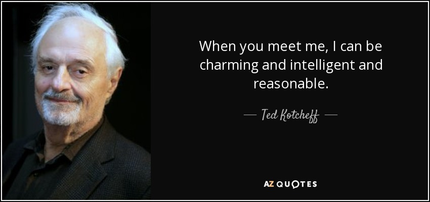 When you meet me, I can be charming and intelligent and reasonable. - Ted Kotcheff