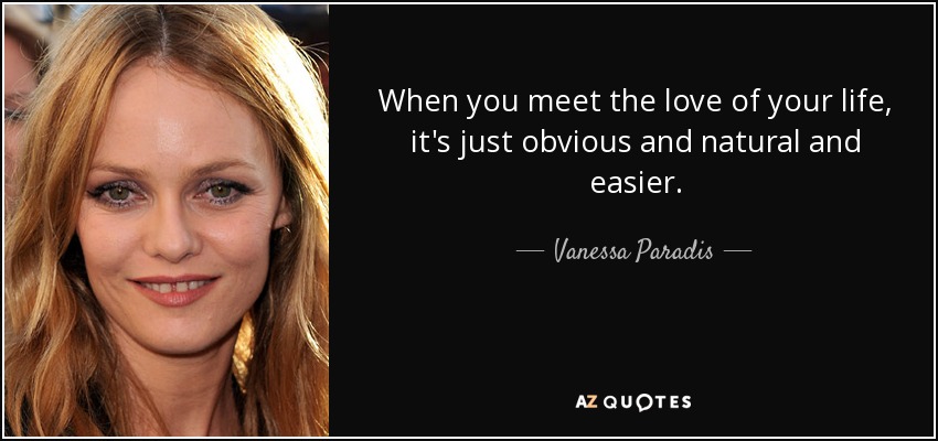 When you meet the love of your life, it's just obvious and natural and easier. - Vanessa Paradis