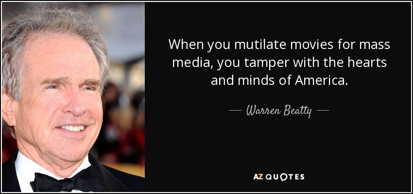 When you mutilate movies for mass media, you tamper with the hearts and minds of America. - Warren Beatty