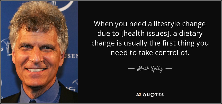 When you need a lifestyle change due to [health issues], a dietary change is usually the first thing you need to take control of. - Mark Spitz