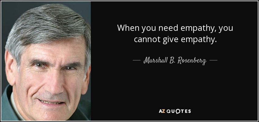 When you need empathy, you cannot give empathy. - Marshall B. Rosenberg