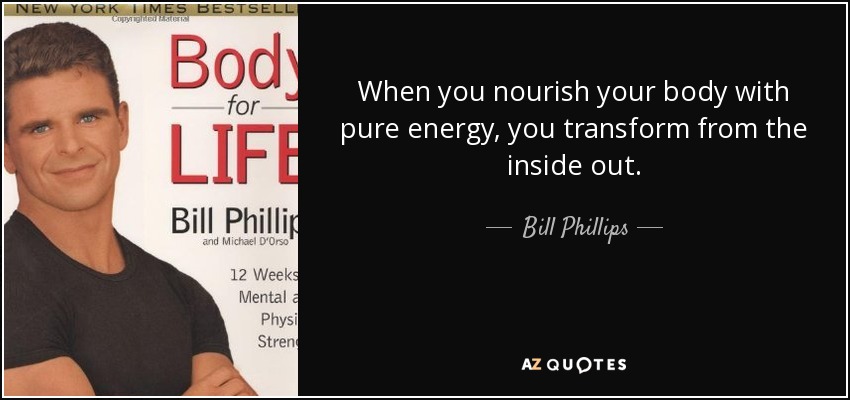 When you nourish your body with pure energy, you transform from the inside out. - Bill Phillips