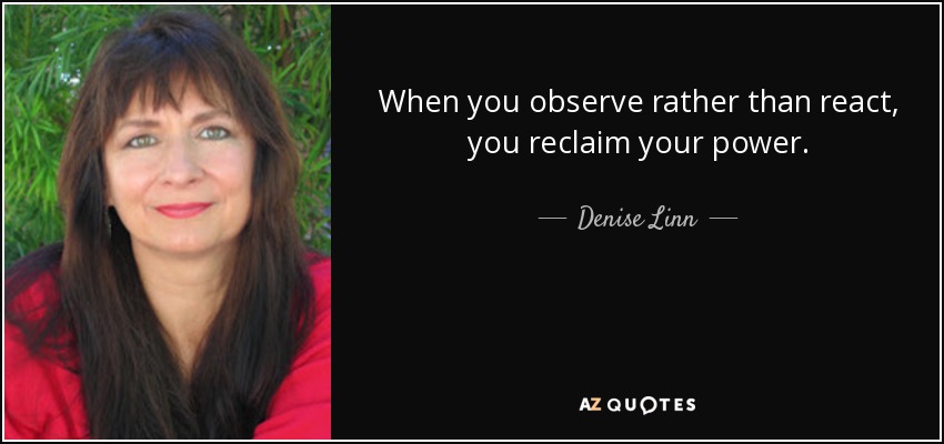 When you observe rather than react, you reclaim your power. - Denise Linn
