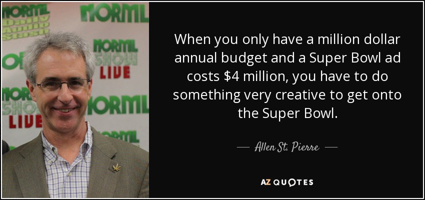 When you only have a million dollar annual budget and a Super Bowl ad costs $4 million, you have to do something very creative to get onto the Super Bowl. - Allen St. Pierre