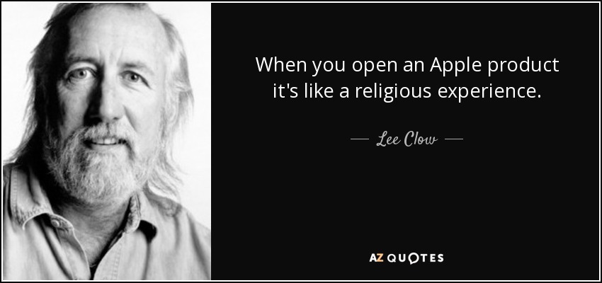 When you open an Apple product it's like a religious experience. - Lee Clow