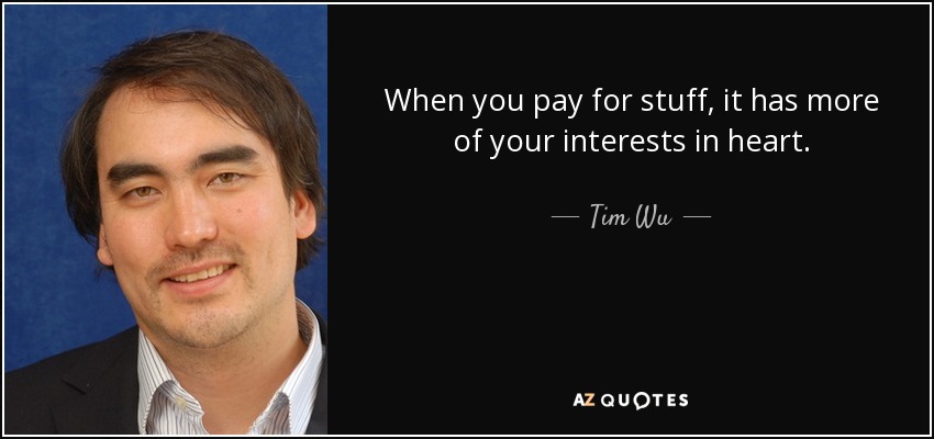 When you pay for stuff, it has more of your interests in heart. - Tim Wu