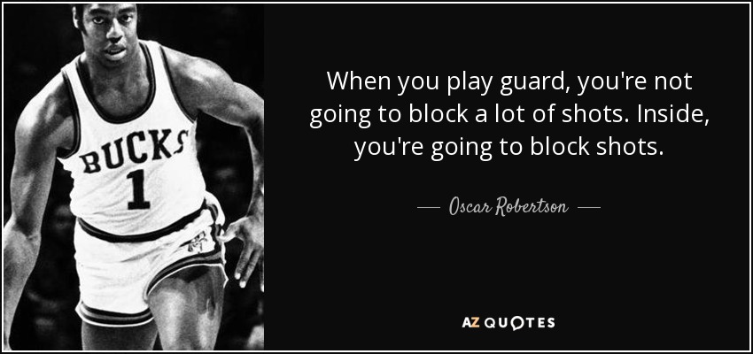 When you play guard, you're not going to block a lot of shots. Inside, you're going to block shots. - Oscar Robertson