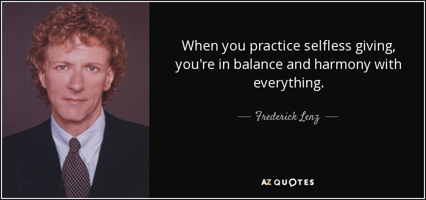 When you practice selfless giving, you're in balance and harmony with everything. - Frederick Lenz