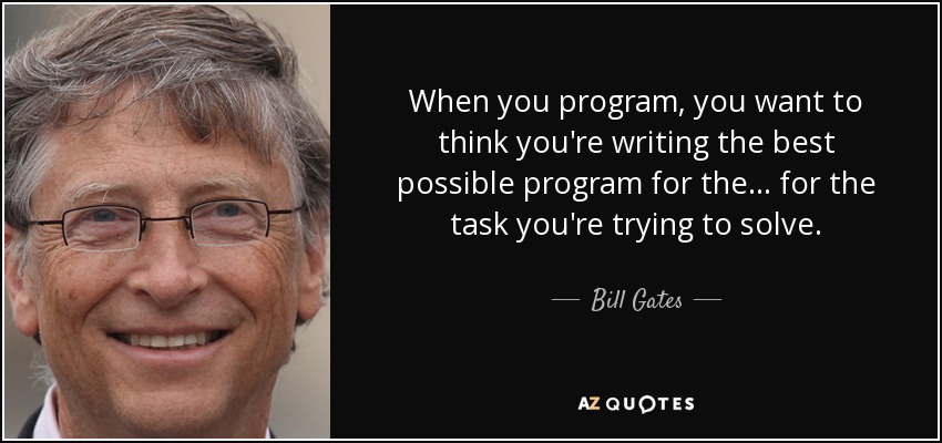 When you program, you want to think you're writing the best possible program for the... for the task you're trying to solve. - Bill Gates