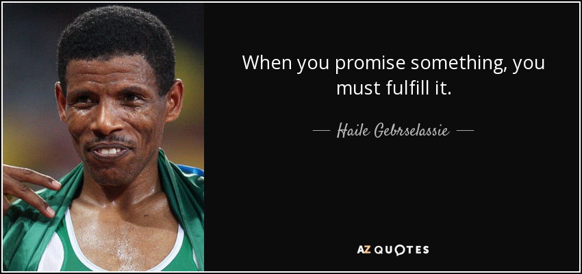 When you promise something, you must fulfill it. - Haile Gebrselassie