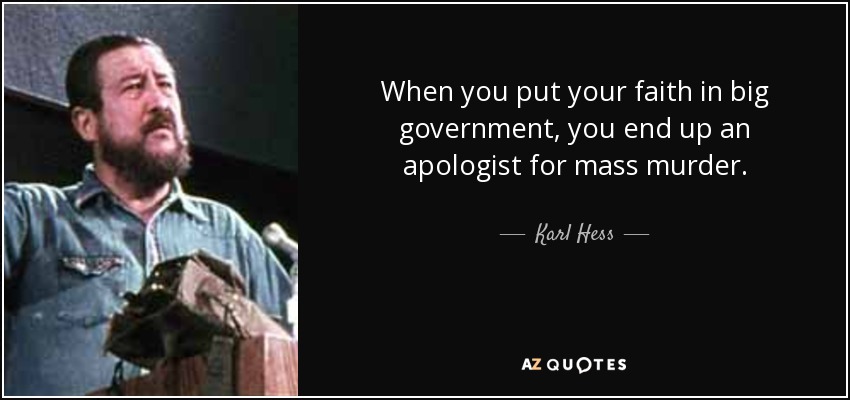 When you put your faith in big government, you end up an apologist for mass murder. - Karl Hess