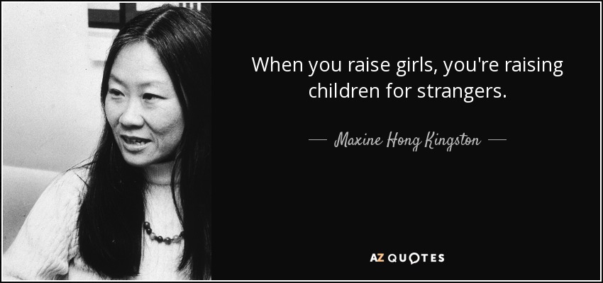 When you raise girls, you're raising children for strangers. - Maxine Hong Kingston