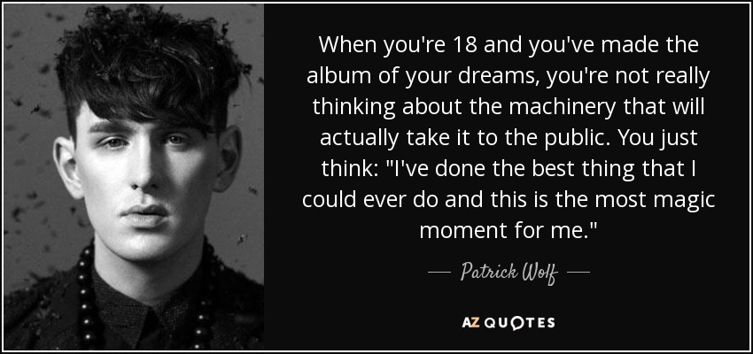 When you're 18 and you've made the album of your dreams, you're not really thinking about the machinery that will actually take it to the public. You just think: 