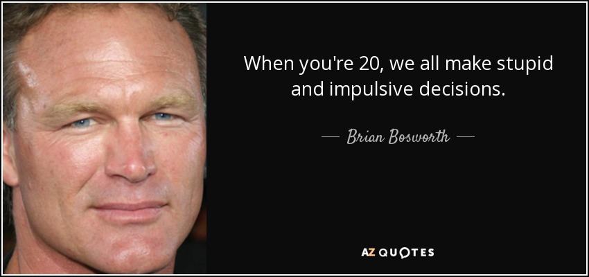 When you're 20, we all make stupid and impulsive decisions. - Brian Bosworth