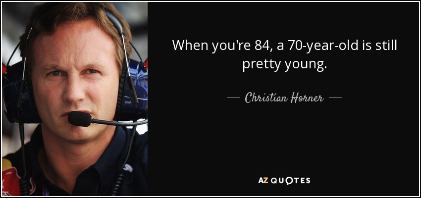 When you're 84, a 70-year-old is still pretty young. - Christian Horner