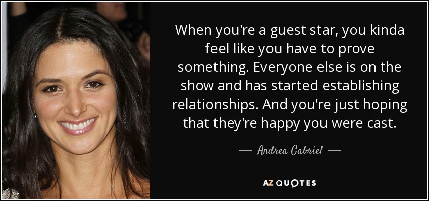 When you're a guest star, you kinda feel like you have to prove something. Everyone else is on the show and has started establishing relationships. And you're just hoping that they're happy you were cast. - Andrea Gabriel