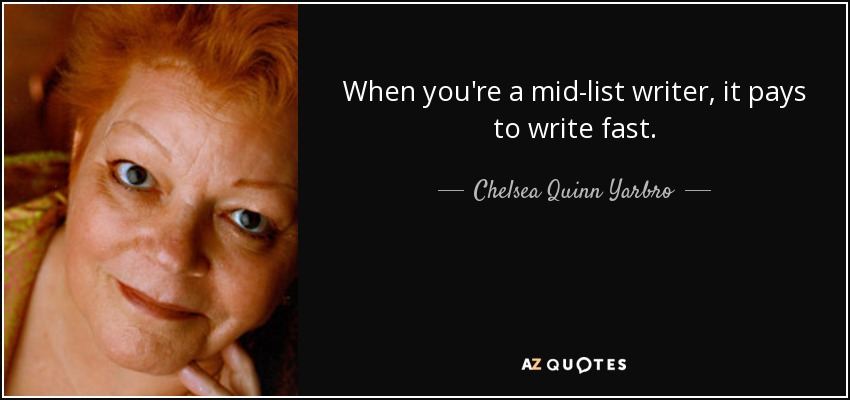 When you're a mid-list writer, it pays to write fast. - Chelsea Quinn Yarbro