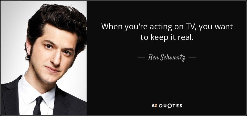 When you're acting on TV, you want to keep it real. - Ben Schwartz