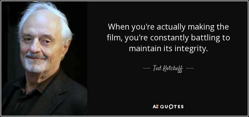 When you're actually making the film, you're constantly battling to maintain its integrity. - Ted Kotcheff