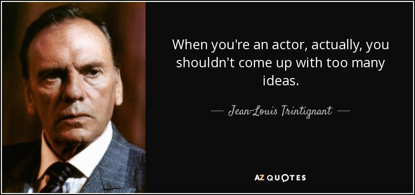 When you're an actor, actually, you shouldn't come up with too many ideas. - Jean-Louis Trintignant