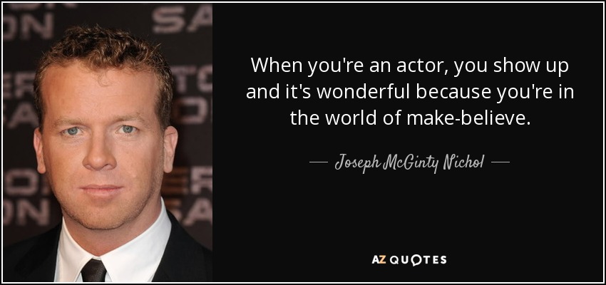 When you're an actor, you show up and it's wonderful because you're in the world of make-believe. - Joseph McGinty Nichol