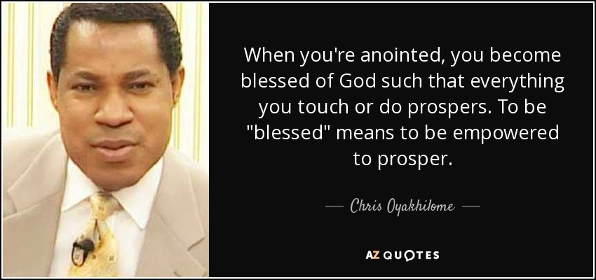 When you're anointed, you become blessed of God such that everything you touch or do prospers. To be 