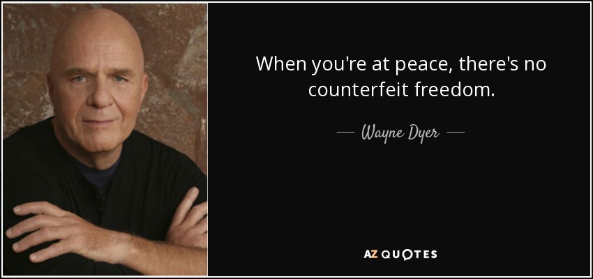 When you're at peace, there's no counterfeit freedom. - Wayne Dyer