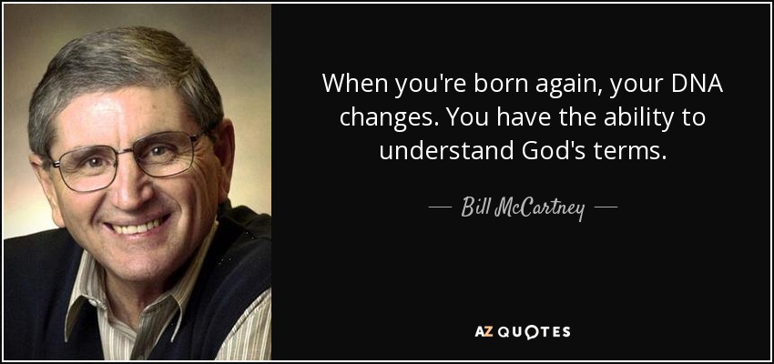When you're born again, your DNA changes. You have the ability to understand God's terms. - Bill McCartney