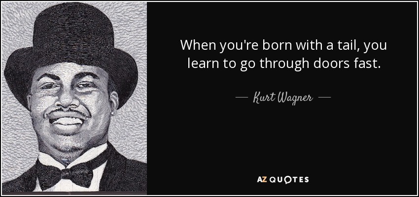 When you're born with a tail, you learn to go through doors fast. - Kurt Wagner