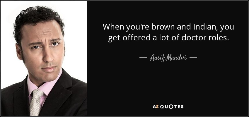 When you're brown and Indian, you get offered a lot of doctor roles. - Aasif Mandvi