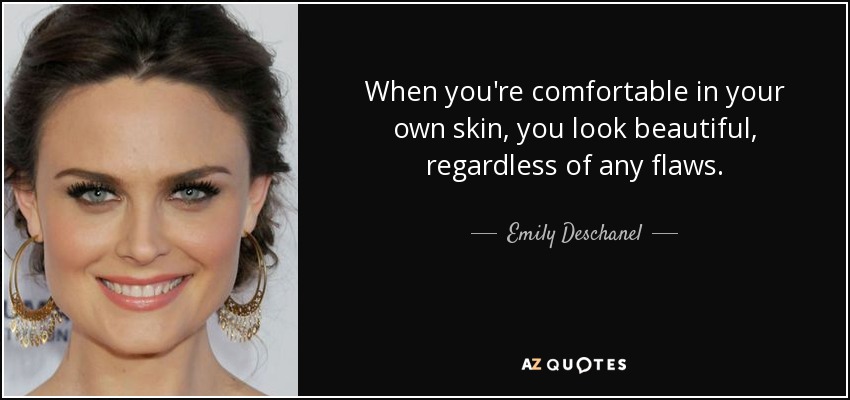 When you're comfortable in your own skin, you look beautiful, regardless of any flaws. - Emily Deschanel
