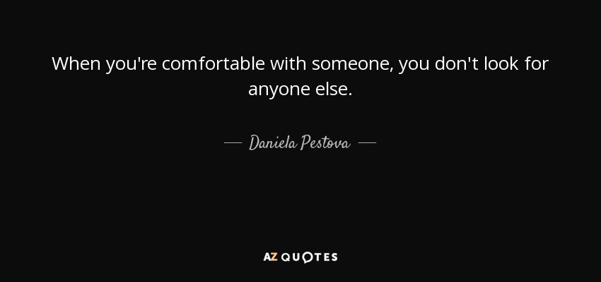 When you're comfortable with someone, you don't look for anyone else. - Daniela Pestova