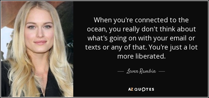 When you're connected to the ocean, you really don't think about what's going on with your email or texts or any of that. You're just a lot more liberated. - Leven Rambin