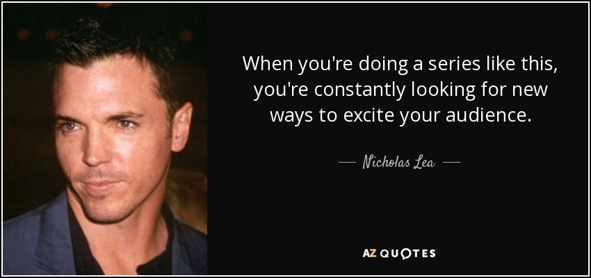 When you're doing a series like this, you're constantly looking for new ways to excite your audience. - Nicholas Lea