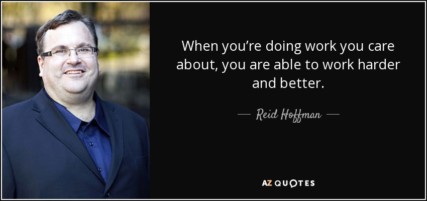 When you’re doing work you care about, you are able to work harder and better. - Reid Hoffman