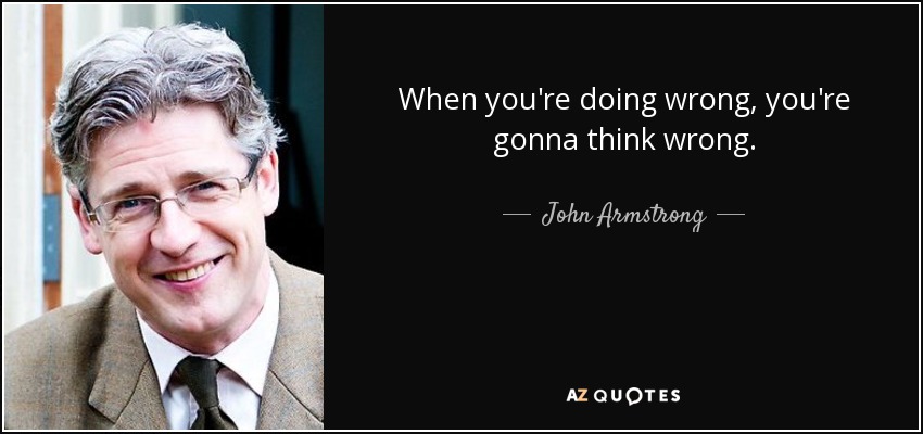 When you're doing wrong, you're gonna think wrong. - John Armstrong