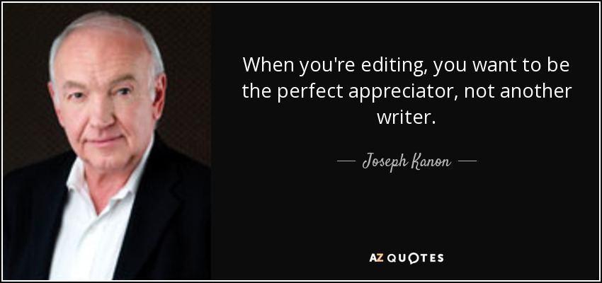 When you're editing, you want to be the perfect appreciator, not another writer. - Joseph Kanon