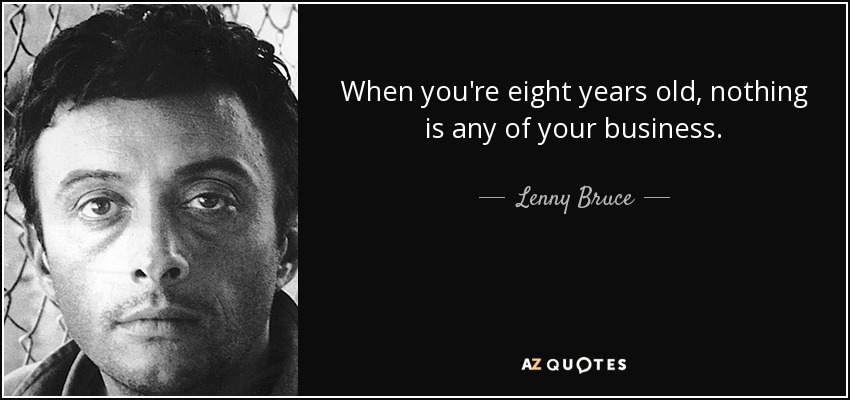 When you're eight years old, nothing is any of your business. - Lenny Bruce