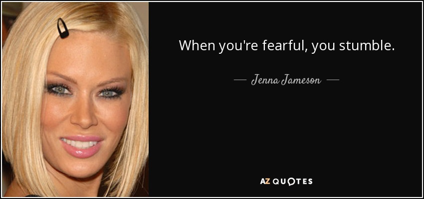 When you're fearful, you stumble. - Jenna Jameson