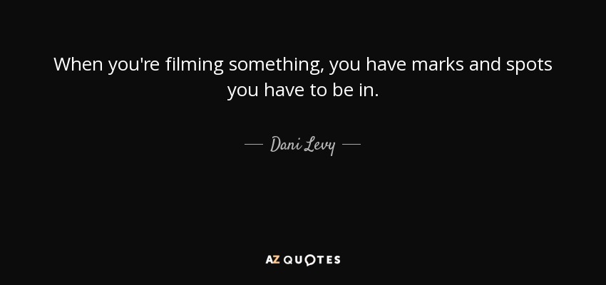 When you're filming something, you have marks and spots you have to be in. - Dani Levy