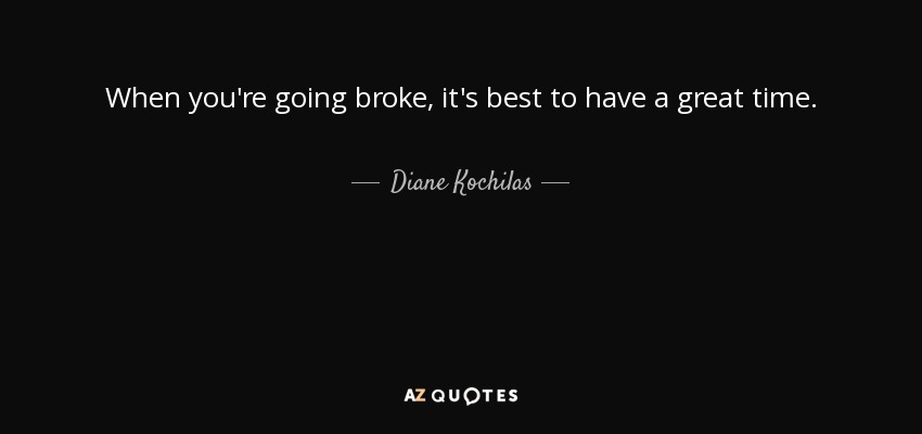 When you're going broke, it's best to have a great time. - Diane Kochilas