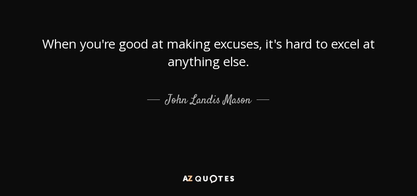 When you're good at making excuses, it's hard to excel at anything else. - John Landis Mason