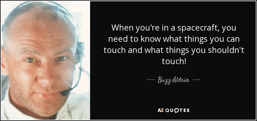 When you're in a spacecraft, you need to know what things you can touch and what things you shouldn't touch! - Buzz Aldrin