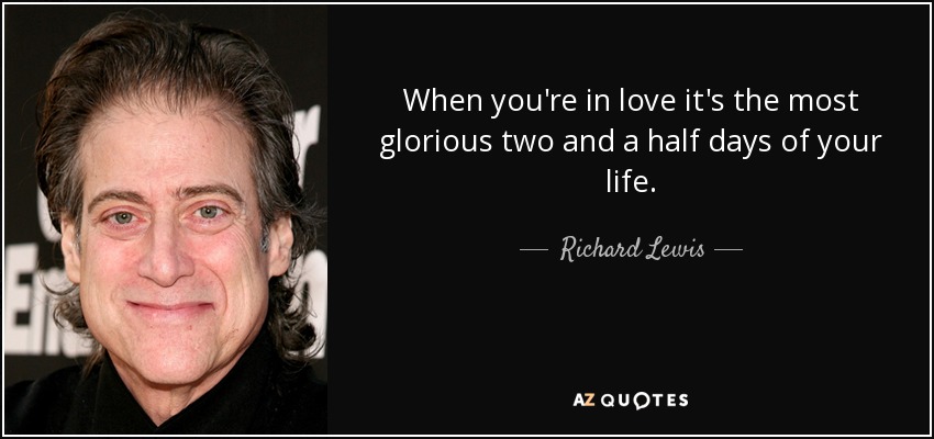 When you're in love it's the most glorious two and a half days of your life. - Richard Lewis