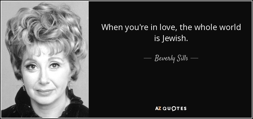 When you're in love, the whole world is Jewish. - Beverly Sills