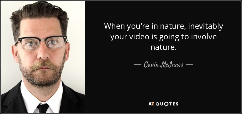 When you're in nature, inevitably your video is going to involve nature. - Gavin McInnes