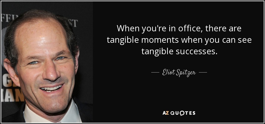 When you're in office, there are tangible moments when you can see tangible successes. - Eliot Spitzer